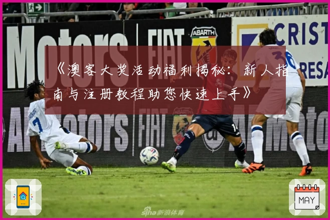 《澳客大奖活动福利揭秘：新人指南与注册教程助您快速上手》