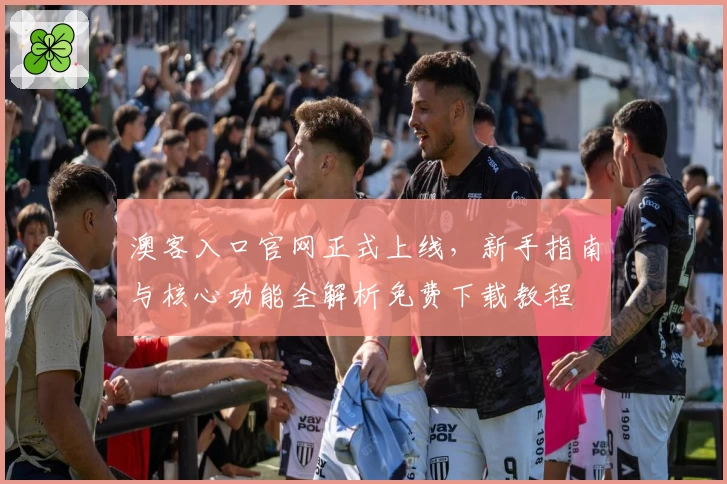澳客入口官网正式上线，新手指南与核心功能全解析免费下载教程