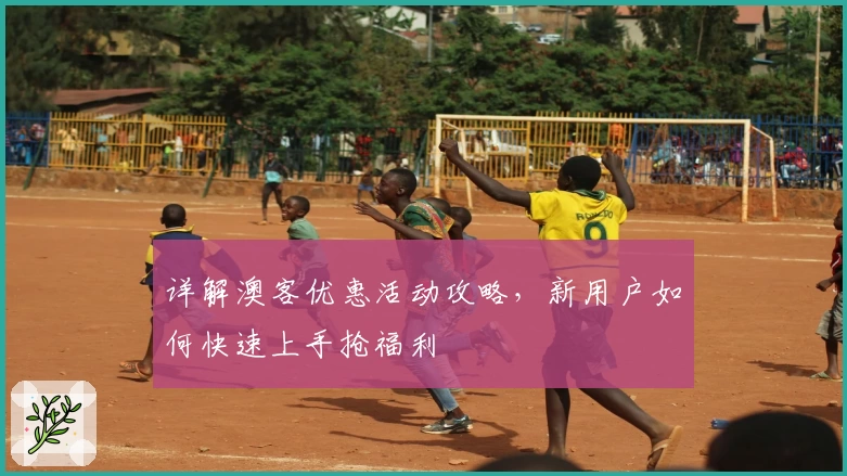 详解澳客优惠活动攻略，新用户如何快速上手抢福利