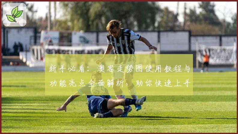 新手必看：澳客走势图使用教程与功能亮点全面解析，助你快速上手