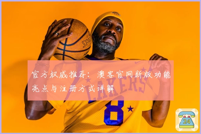 官方权威推荐：澳客官网新版功能亮点与注册方式详解