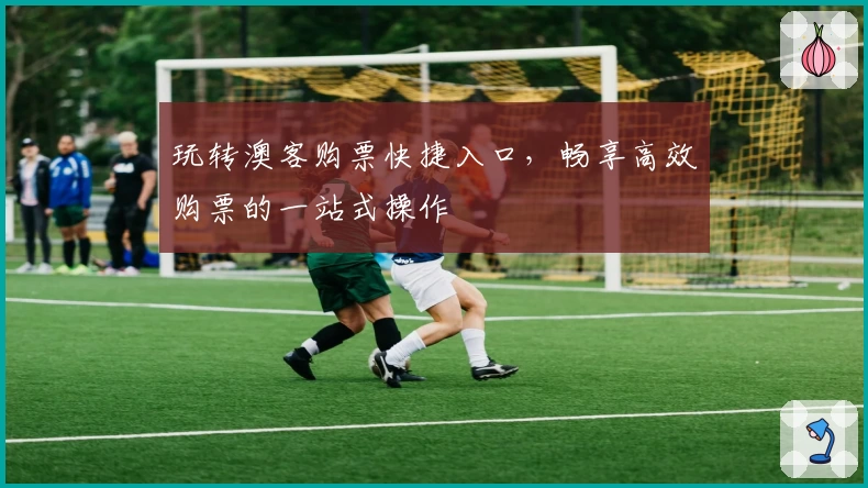 玩转澳客购票快捷入口，畅享高效购票的一站式操作