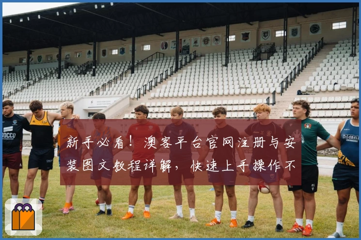 新手必看！澳客平台官网注册与安装图文教程详解，快速上手操作不再难