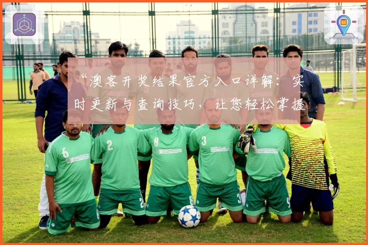 “澳客开奖结果官方入口详解：实时更新与查询技巧，让您轻松掌握最新数据”