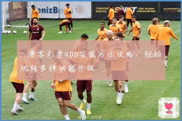 - 澳客彩票app安装方法攻略，轻松玩转多样功能升级