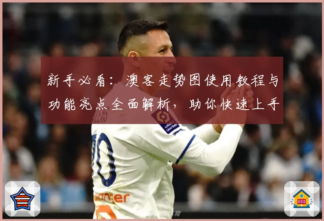 新手必看：澳客走势图使用教程与功能亮点全面解析，助你快速上手