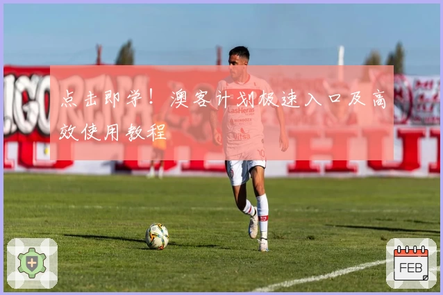 点击即学！澳客计划极速入口及高效使用教程