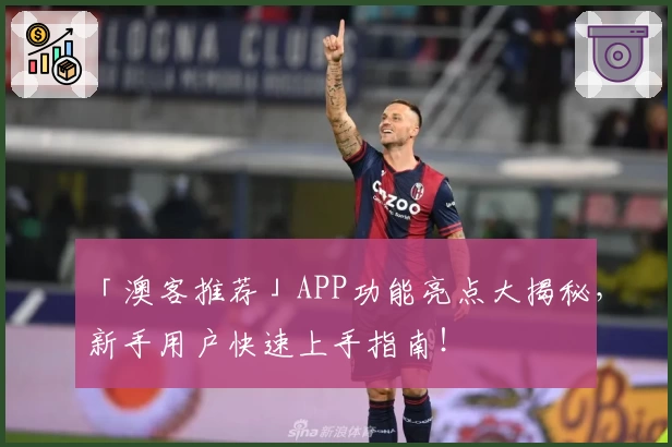 「澳客推荐」APP功能亮点大揭秘，新手用户快速上手指南！