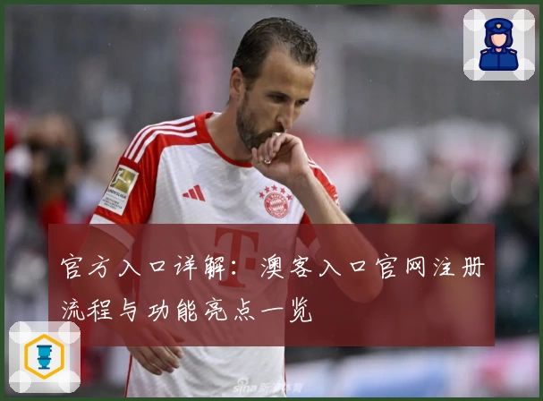 官方入口详解：澳客入口官网注册流程与功能亮点一览