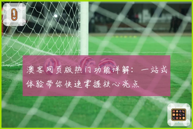 澳客网页版热门功能详解:一站式体验带你快速掌握核心亮点
