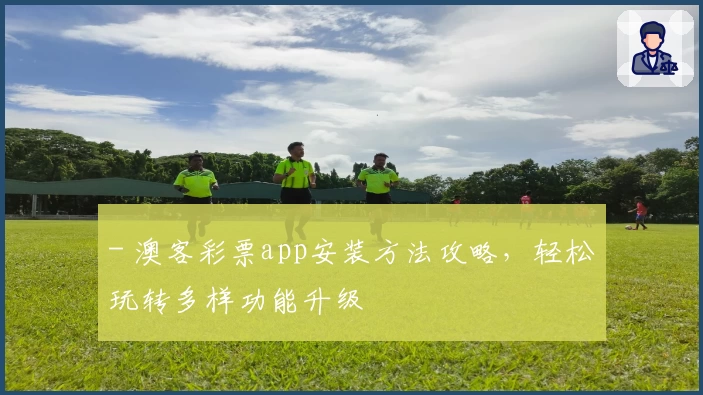 - 澳客彩票app安装方法攻略，轻松玩转多样功能升级