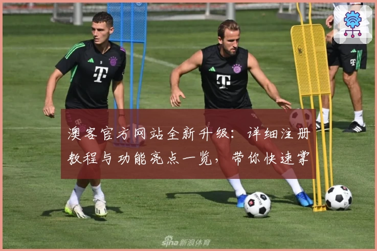 澳客官方网站全新升级：详细注册教程与功能亮点一览，带你快速掌握使用方法