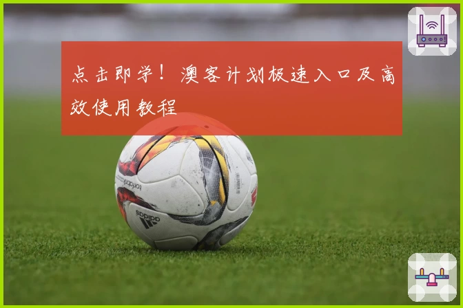 点击即学！澳客计划极速入口及高效使用教程