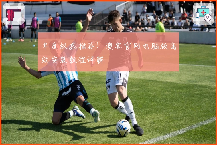 年度权威推荐！澳客官网电脑版高效安装教程详解