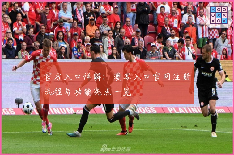官方入口详解：澳客入口官网注册流程与功能亮点一览