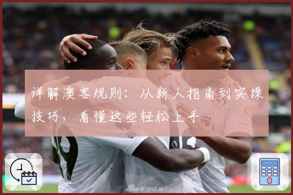 详解澳客规则：从新人指南到实操技巧，看懂这些轻松上手
