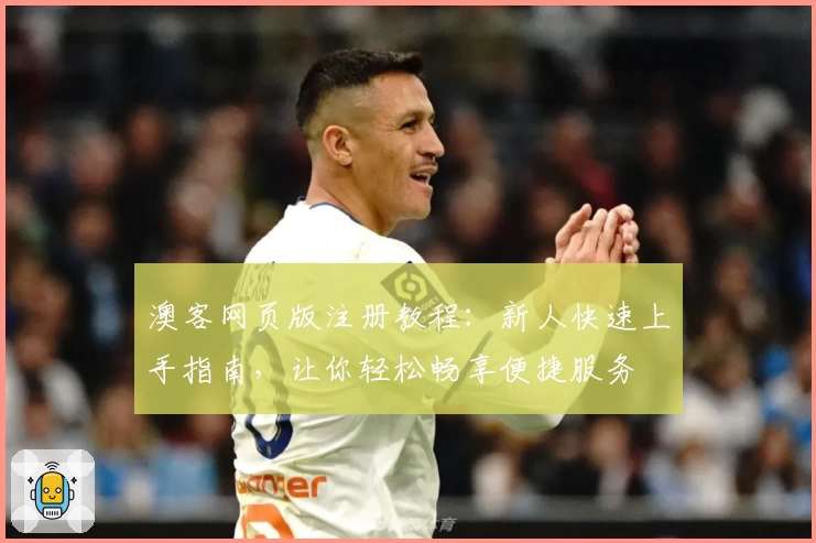 澳客网页版注册教程：新人快速上手指南，让你轻松畅享便捷服务