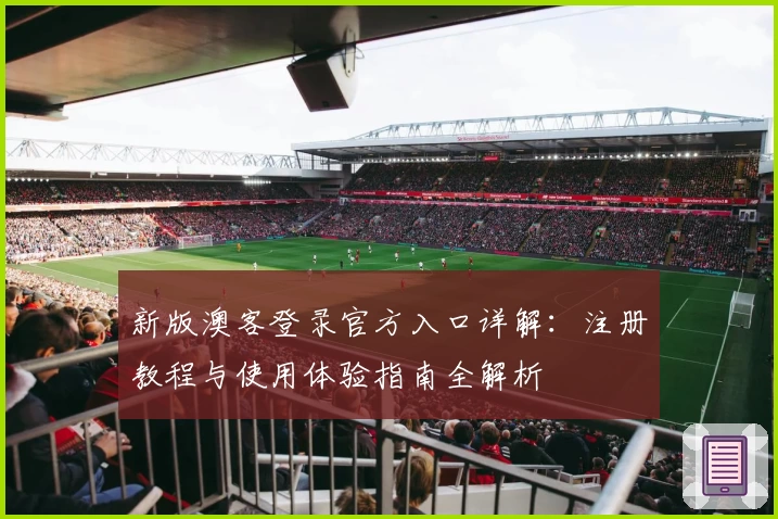 新版澳客登录官方入口详解:注册教程与使用体验指南全解析