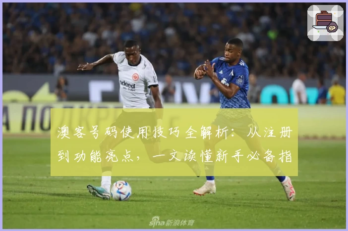 澳客号码使用技巧全解析：从注册到功能亮点，一文读懂新手必备指南