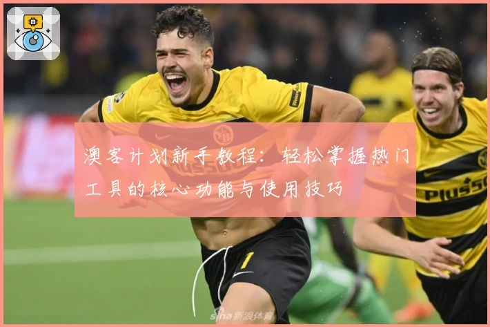 澳客计划新手教程：轻松掌握热门工具的核心功能与使用技巧