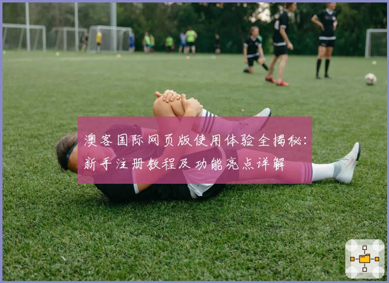 澳客国际网页版使用体验全揭秘：新手注册教程及功能亮点详解