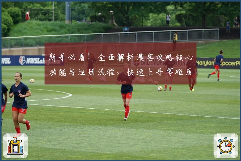 新手必看！全面解析澳客攻略核心功能与注册流程，快速上手零难度
