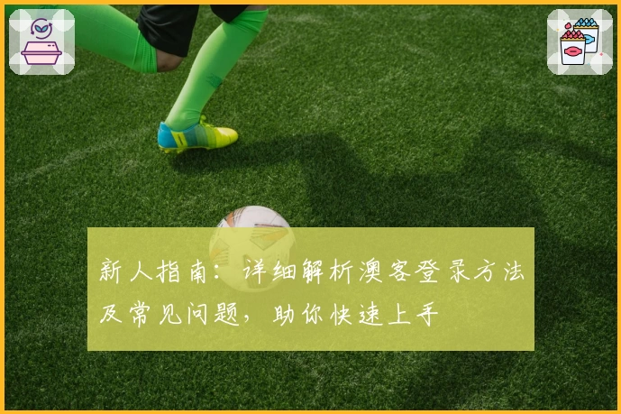 新人指南：详细解析澳客登录方法及常见问题，助你快速上手