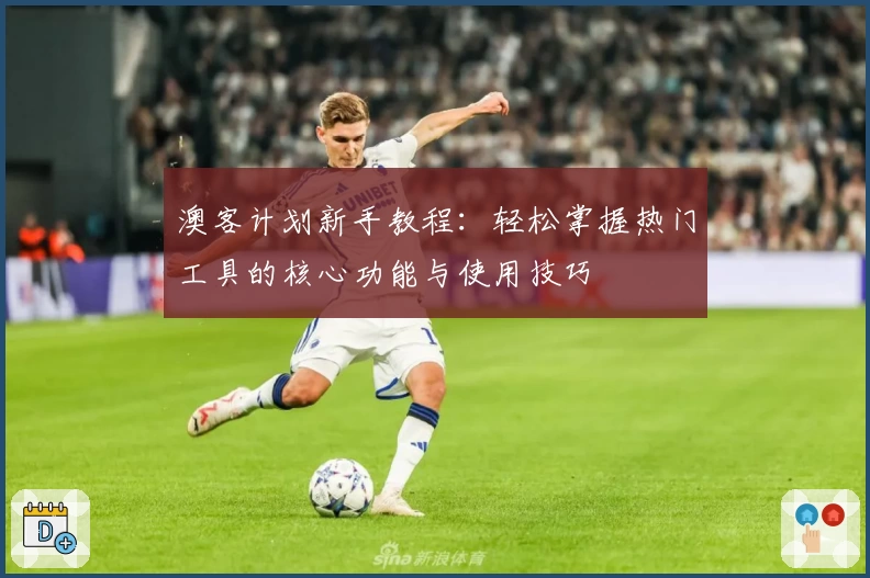 澳客计划新手教程：轻松掌握热门工具的核心功能与使用技巧