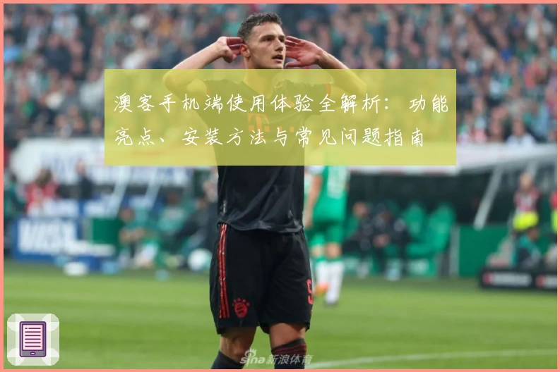 澳客手机端使用体验全解析：功能亮点、安装方法与常见问题指南