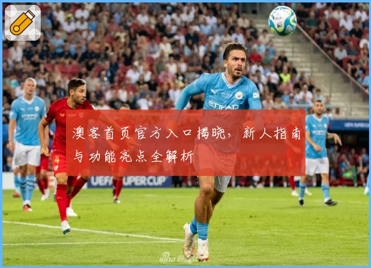 澳客首页官方入口揭晓,新人指南与功能亮点全解析