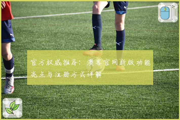 官方权威推荐：澳客官网新版功能亮点与注册方式详解