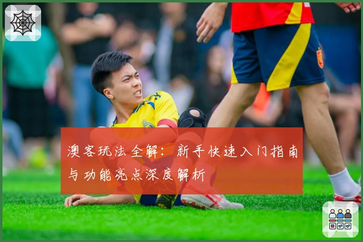 澳客玩法全解:新手快速入门指南与功能亮点深度解析