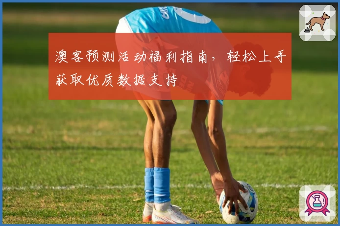 澳客预测活动福利指南，轻松上手获取优质数据支持